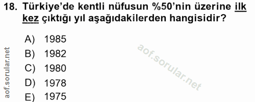 18. soru: Türkiye'de kentli nüfusun %50'nin üzerine ilk kez çıktığı yıl aşağıdakilerden hangisidir? A) 1985 B) 1982 C) 1980 D)…