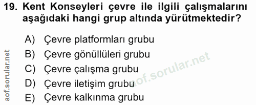 19. soru: Kent Konseyleri çevre ile ilgili çalışmalarını aşağıdaki hangi grup altında yürütmektedir? A) Çevre platformları grub…