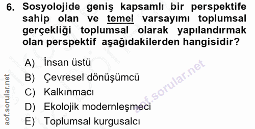 6. soru: Sosyolojide geniş kapsamlı bir perspektife sahip olan ve temel varsayımı toplumsal gerçekliği toplumsal olarak yapıla…
