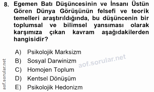 8. soru: Egemen Batı Düşüncesinin ve İnsanı Üstün Gören Dünya Görüşünün felsefi ve teorik temelleri araştırıldığında, bu düşün…