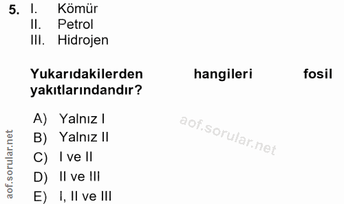 5. soru: 1. Kömür II. Petrol III. Hidrojen Yukarıdakilerden hangileri fosil yakıtlarındandır? A) Yalnız l B) Yalnız II C) I ve…