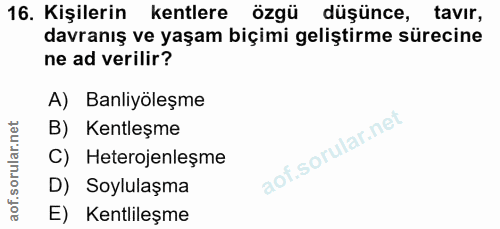 16. soru: Kişilerin kentlere özgü düşünce, tavir, davranış ve yaşam biçimi geliştirme sürecine ne ad verilir? A) Banliyöleşme B…