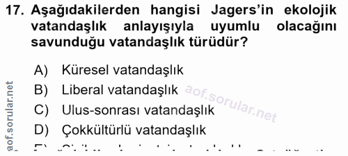17. soru: Aşağıdakilerden hangisi Jagers'in ekolojik vatandaşlık anlayışıyla uyumlu olacağını savunduğu vatandaşlık türüdür? A)…
