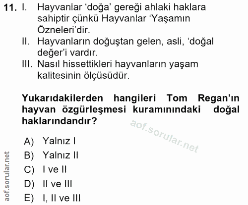 11. soru: I. Hayvanlar 'doğa' gereği ahlaki haklara sahiptir çünkü Hayvanlar 'Yaşamın Özneleri'dir. II. Hayvanların doğuştan ge…
