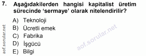 7. soru: Aşağıdakilerden hangisi kapitalist üretim sürecinde 'sermaye' olarak nitelendirilir? A) Teknoloji B) Ücretli emek C)…