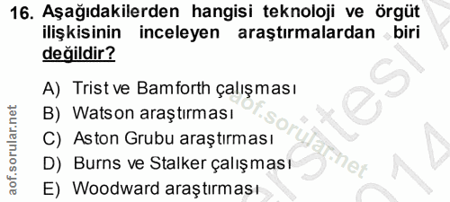 16. soru: Aşağıdakilerden hangisi teknoloji ve örgüt ilişkisinin inceleyen araştırmalardan biri değildir? A) Trist ve Bamforth…