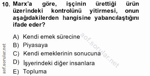 10. soru: Marx'a göre, işçinin ürettiği ürün üzerindeki kontrolünü yitirmesi, onun aşağıdakilerden hangisine yabancılaştığını i…