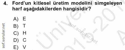 4. soru: Ford'un kitlesel üretim modelini simgeleyen harf aşağıdakilerden hangisidir? A) E B) T aof sofularinet C) H D) C E) V