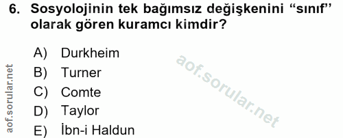 6. soru: Sosyolojinin tek bağımsız değişkenini "sınıf" olarak gören kuramcı kimdir? A) Durkheim B) Turner C) Comte D) Taylor E…