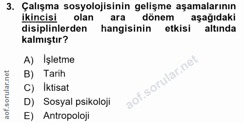 3. soru: Çalışma sosyolojisinin gelişme aşamalarının ikincisi olan ara dönem aşağıdaki disiplinlerden hangisinin etkisi altind…