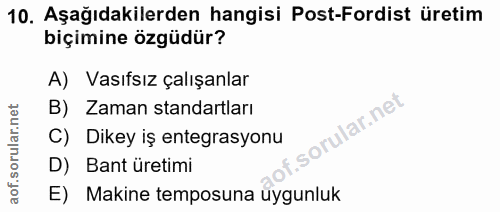 10. soru: Aşağıdakilerden hangisi Post-Fordist üretim biçimine özgüdür? A) Vasıfsız çalışanlar B) Zaman standartları C) Dikey i…