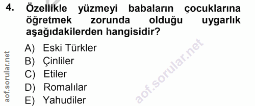 4. soru: Özellikle yüzmeyi babaların çocuklarına öğretmek zorunda olduğu uygarlık aşağıdakilerden hangisidir? A) Eski Türkler…