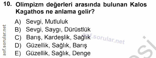 10. soru: Olimpizm değerleri arasında bulunan Kalos Kagathos ne anlama gelir? A) Sevgi, Mutluluk C) Barış, Kardeşlik, Sağlık B)…