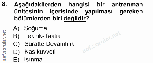 8. soru: Aşağıdakilerden hangisi bir antrenman ünitesinin içerisinde yapılması gereken bölümlerden biri değildir? A) Soğuma B)…