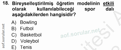 18. soru: Bireyselleştirilmiş öğretim modelinin etkili olarak kullanılabileceği spor dalı aşağıdakilerden hangisidir? A) Bowlin…