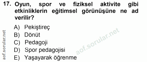 17. soru: Oyun, spor ve fizikselk aktivite gibi etkinliklerin eğitimsel görünüşüne ne ad verilir? A) Pekiştireç B) Dönüt C) Ped…