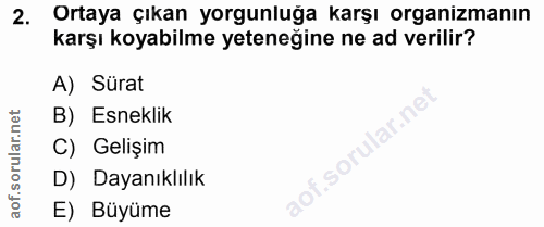 2. soru: Ortaya çıkan yorgunluğa karşı organizmanın karşı koyabilme yeteneğine ne ad verilir? A) Sürat B) Esneklik C) Gelişim…