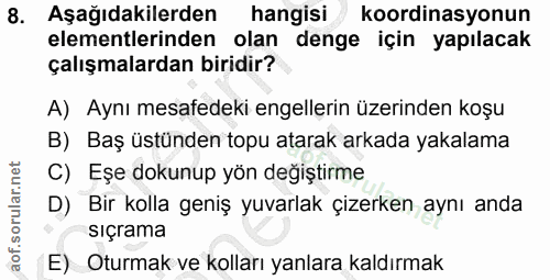 8. soru: Aşağıdakilerden hangisi koordinasyonun elementlerinden olan denge için yapılacak çalışmalardan biridir? A) Aynı mesaf…