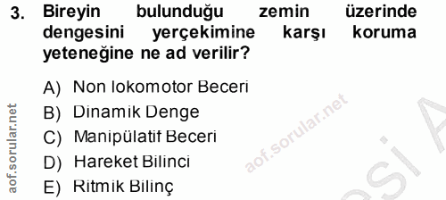 3. soru: Bireyin bulunduğu zemin üzerinde dengesini yerçekimine karşı koruma yeteneğine ne ad verilir? A) Non lokomotor Beceri…