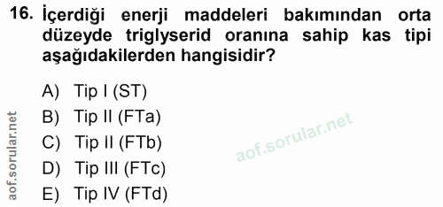 16. soru: İçerdiği enerji maddeleri bakımından orta düzeyde triglyserid oranına sahip kas tipi aşağıdakilerden hangisidir? A) T…