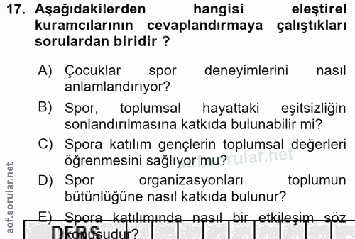 17. soru: Aşağıdakilerden hangisi elestirel kuramcılarının cevaplandırmaya çalıştıkları sorulardan biridir ? A) Çocuklar spor d…