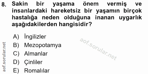 8. soru: Sakin bir yaşama önem vermiş ve insanlardaki hareketsiz bir yaşamın birçok hastalığa neden olduğuna inanan uygarlık a…
