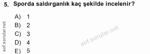 5. soru: Sporda saldırganlık kaç şekilde incelenir? A) 1 B) 2 C) 3 D) 4 E) 5