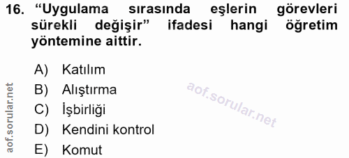 16. soru: "Uygulama sırasında eşlerin görevleri sürekli değişir" ifadesi hangi öğretim yöntemine aittir. A) Katılım B) Alıştırm…