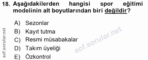 18. soru: Aşağıdakilerden hangisi spor eğitimi modelinin alt boyutlarından biri değildir? A) Sezonlar B) Kayıt tutma C) Resmi m…