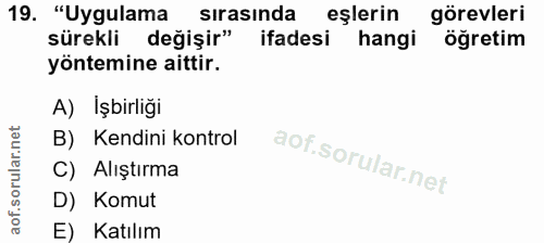 19. soru: "Uygulama sırasında eşlerın görevleri sürekli değişir" ifadesi hangi öğretim yöntemine aittir. A) Işbirliği B) Kendin…