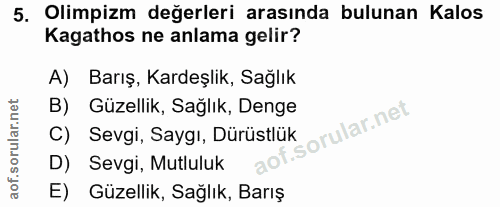 5. soru: Olimpizm değerleri arasında bulunan Kalos Kagathos ne anlama gelir? A) Barış, Kardeşlik, Sağlık B) Güzellik, Sağlık,…