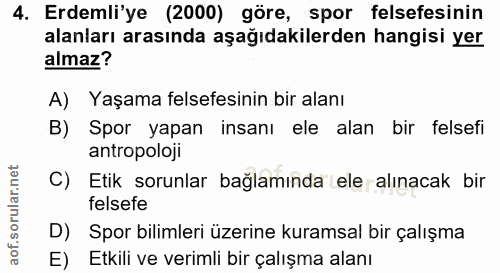 4. soru: Erdemli'ye (2000) göre, spor felsefesinin alanları arasında aşağıdakilerden hangisi yer almaz? A) Yaşama felsefesinin…