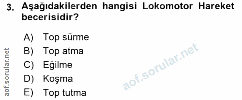 3. soru: Aşağıdakilerden hangisi Lokomotor Hareket becerisidir? A) Top sürme orular.net B) Top atma C) Eğilme D) Koşma aof. E)…