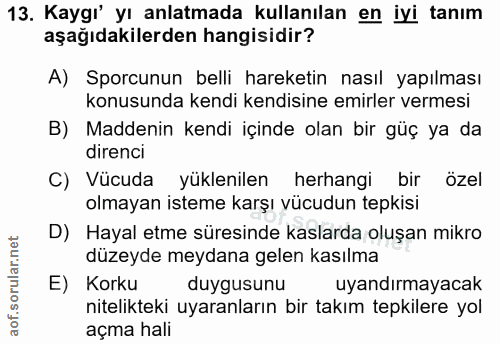 13. soru: Kaygı' yı anlatmada kullanılan en iyi tanım aşağıdakilerden hangisidir? A) Sporcunun belli hareketin nasıl yapılması…