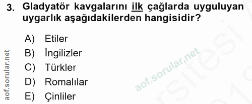 3. soru: Gladyatör kavgalarını ilk çağlarda uyguluyan uygarlık aşağıdakilerden hangisidir? A) Etiler B) Ingilizler C) Türkler…