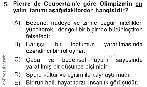 5. soru: Pierre de Coubertain'e göre Olimpizmin en yalın tanımı aşağıdakilerden hangisidir? A) Bedene, iradeye ve zihne özgün…
