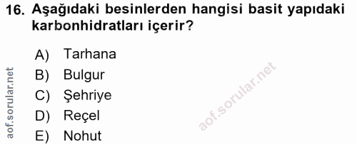 16. soru: Aşağıdaki besinlerden hangisi basit yapıdaki karbonhidratları içerir? A) Tarhana B) Bulgur C) Şehriye D) Reçel E) Nohut
