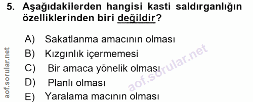 5. soru: Aşağıdakilerden hangisi kasti saldırganlığın özelliklerinden biri değildir? A) Sakatlanma amacının olması B) Kızgınlı…