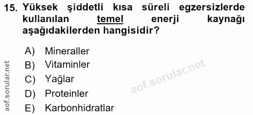 15. soru: Yüksek şiddetli kısa süreli egzersizlerde kullanılan temel enerji kaynağı aşağıdakilerden hangisidir? A) Mineraller B…