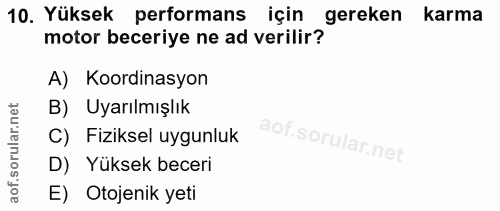 10. soru: Yüksek performans için gereken karma motor beceriye ne ad verilir? A) Koordinasyon B) Uyarılmışlık C) Fiziksel uygunl…