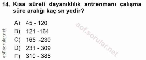 14. soru: Kısa süreli dayanıklılık antrenmanı çalışma süre aralığı kaç sn yedir? A) 45 - 120 B) 121 -164 C) 165 -230 D) 231 - 3…