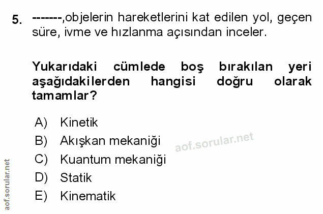 5. soru: ----, objelerin hareketlerini kat edilen yol, geçen süre, ivme ve hızlanma açısından inceler. Yukarıdaki cümlede boş…