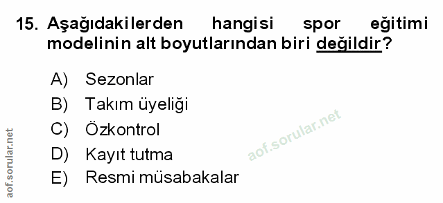 15. soru: Aşağıdakilerden hangisi spor egitimi modelinin alt boyutlarından biri değildir? A) Sezonlar B) Takım üyeliğı C) Ozkon…