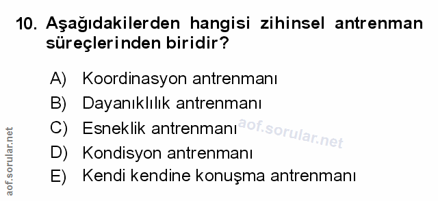 10. soru: Aşağıdakilerden hangisi zihinsel antrenman süreçlerinden biridir? A) Koordinasyon antrenmanı B) Dayanıklılık antrenma…