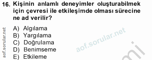 16. soru: Kişinin anlamlı deneyimler oluşturabilmek için çevresi ile etkileşimde olması sürecine ne ad verilir? A) Algılama B)…