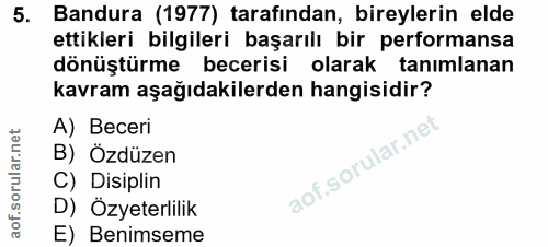 5. soru: Bandura (1977) tarafından, bireylerin elde ettikleri bilgileri başarılı bir performansa dönüştürme becerisi olarak ta…