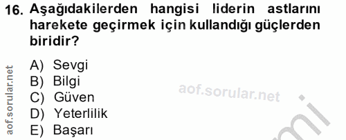 16. soru: Aşağıdakilerden hangisi liderin astlarını harekete geçirmek için kullandığı güçlerden biridir? A) Sevgi B) Bilgi C) G…