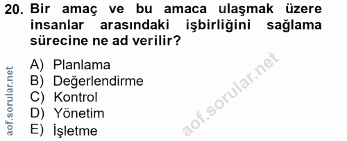 20. soru: Bir amaç ve bu amaca ulaşmak üzere insanlar arasındaki işbirliğini saglama sürecine ne ad verilir? A) Planlama B) Değ…