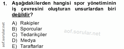 1. soru: Aşağıdakilerden hangisi spor yönetiminin iş çevresini oluşturan unsurlardan biri değildir? A) Rakipler B) Sporcular C…