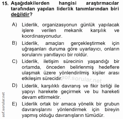 15. soru: Aşağıdakilerden hangisi araştırmacılar tarafından yapılan liderlik tanımlarından biri değildir? A) Liderlik, organiza…